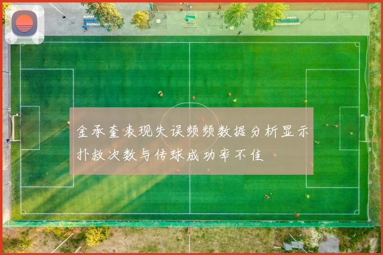 金承奎表现失误频频数据分析显示扑救次数与传球成功率不佳