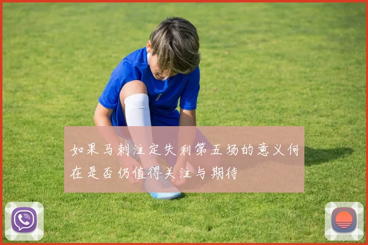 如果马刺注定失利第五场的意义何在是否仍值得关注与期待