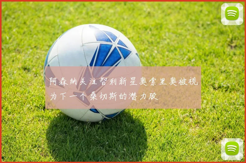 阿森纳关注智利新星奥索里奥被视为下一个桑切斯的潜力股