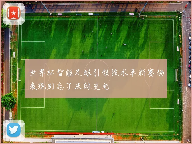 世界杯智能足球引领技术革新赛场表现别忘了及时充电