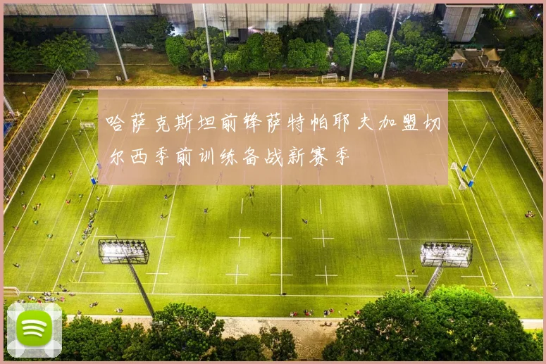 哈萨克斯坦前锋萨特帕耶夫加盟切尔西季前训练备战新赛季