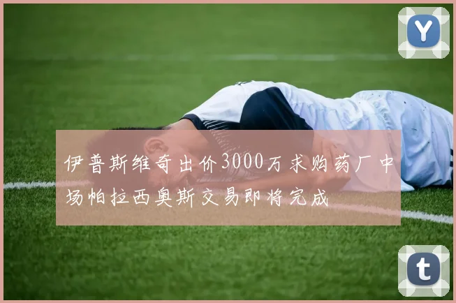 伊普斯维奇出价3000万求购药厂中场帕拉西奥斯交易即将完成