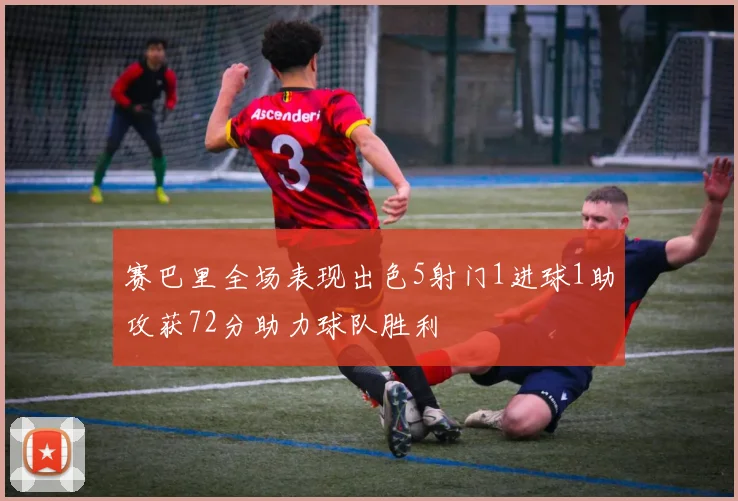 赛巴里全场表现出色5射门1进球1助攻获72分助力球队胜利