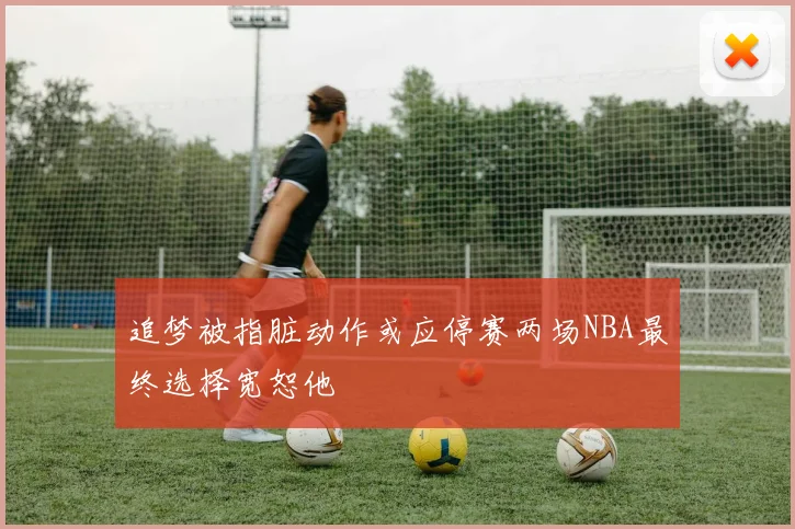 追梦被指脏动作或应停赛两场NBA最终选择宽恕他